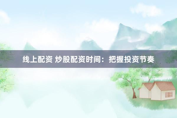 线上配资 炒股配资时间:把握投资节奏