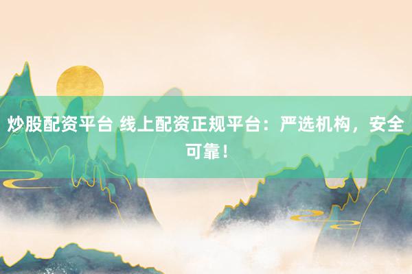 炒股配资平台 线上配资正规平台：严选机构，安全可靠！