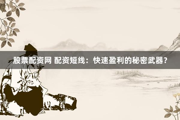 股票配资网 配资短线:快速盈利的秘密武器?