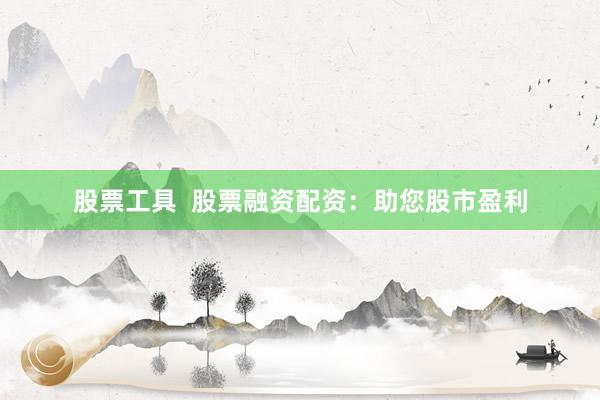 股票工具  股票融资配资：助您股市盈利