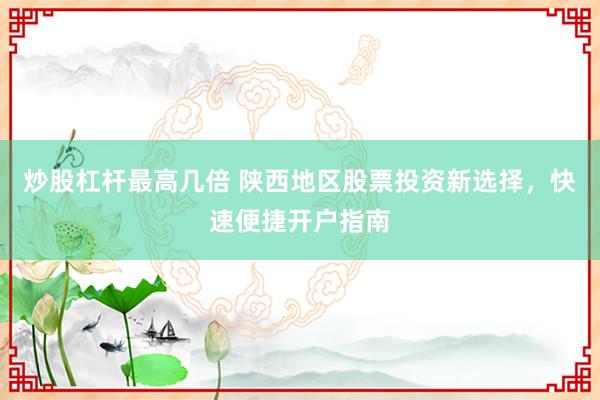 炒股杠杆最高几倍 陕西地区股票投资新选择，快速便捷开户指南
