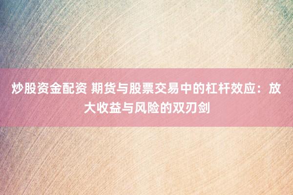 炒股资金配资 期货与股票交易中的杠杆效应：放大收益与风险的双刃剑