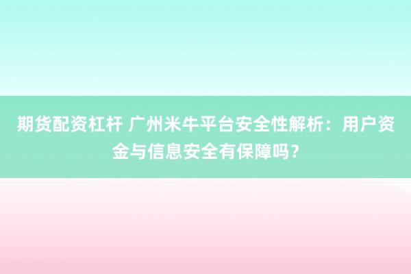 期货配资杠杆 广州米牛平台安全性解析：用户资金与信息安全有保障吗？