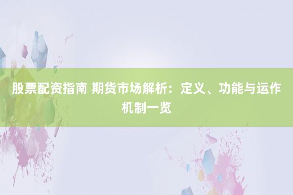股票配资指南 期货市场解析:定义、功能与运作机制一览