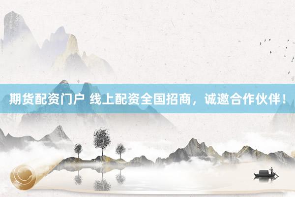 期货配资门户 线上配资全国招商，诚邀合作伙伴！