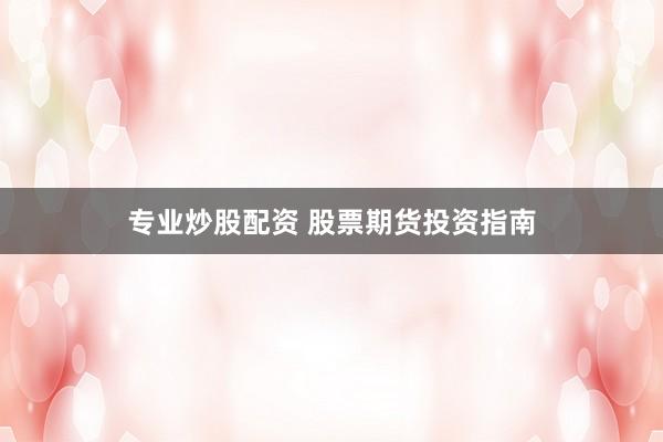 专业炒股配资 股票期货投资指南