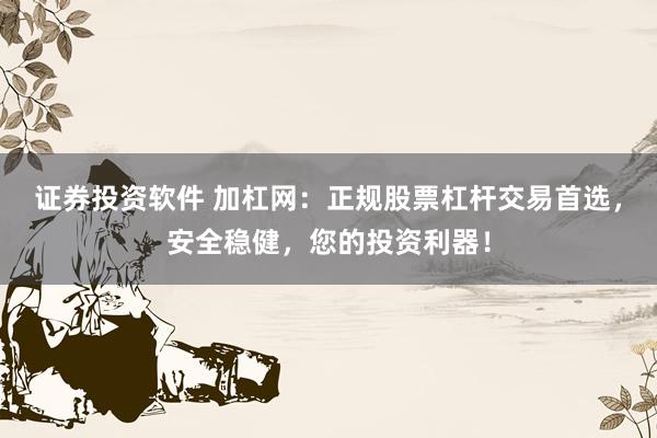 证券投资软件 加杠网：正规股票杠杆交易首选，安全稳健，您的投资利器！