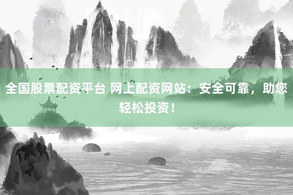 全国股票配资平台 网上配资网站：安全可靠，助您轻松投资！
