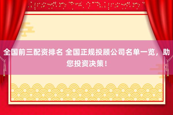 全国前三配资排名 全国正规投顾公司名单一览，助您投资决策！