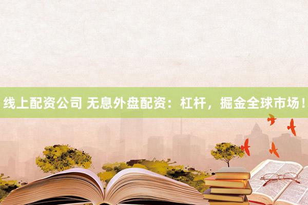 线上配资公司 无息外盘配资：杠杆，掘金全球市场！