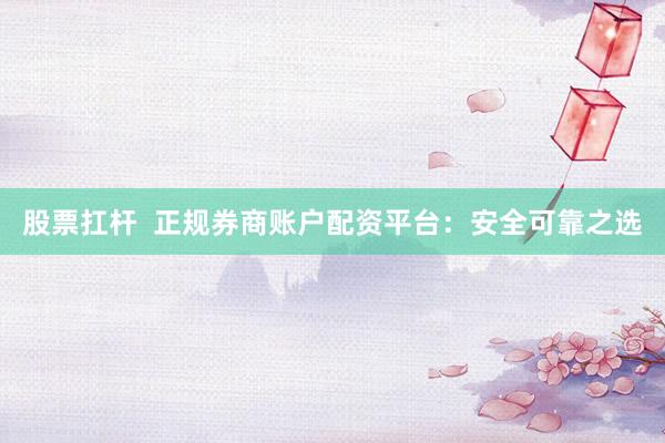 股票扛杆  正规券商账户配资平台：安全可靠之选