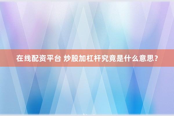 在线配资平台 炒股加杠杆究竟是什么意思?