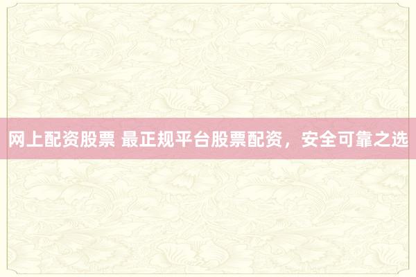 网上配资股票 最正规平台股票配资,安全可靠之选